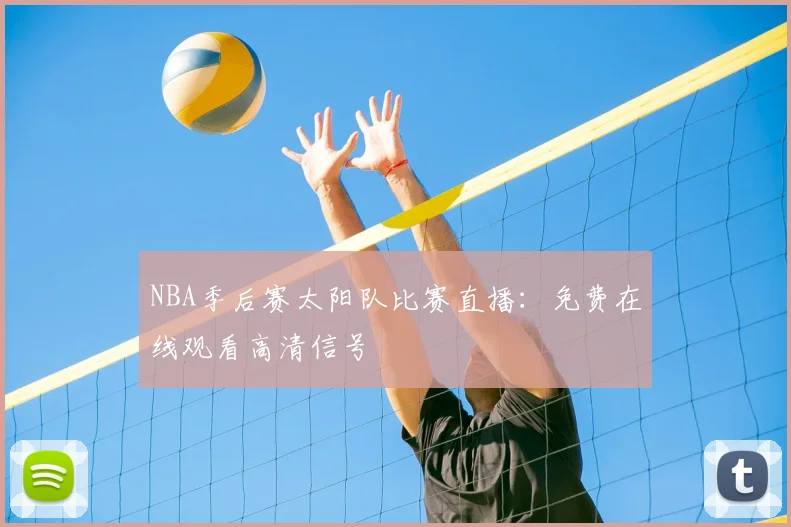 NBA季后赛太阳队比赛直播：免费在线观看高清信号