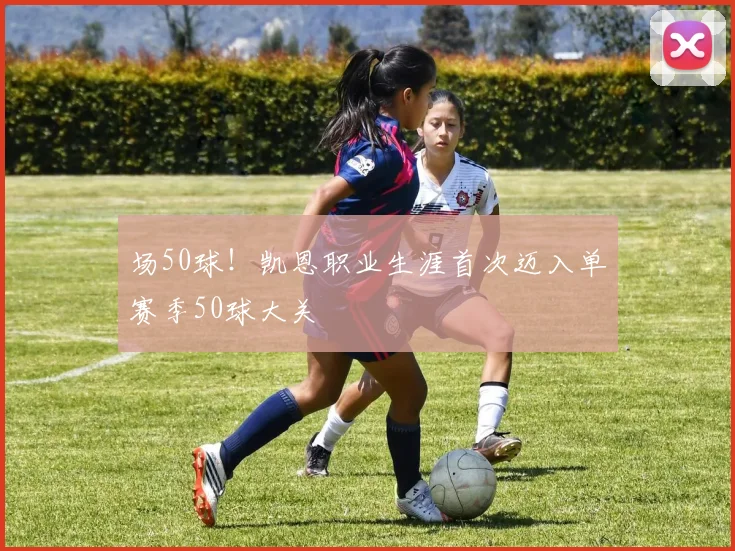 场50球！凯恩职业生涯首次迈入单赛季50球大关