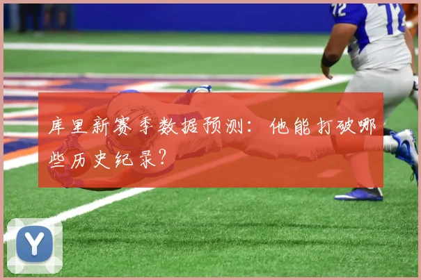 库里新赛季数据预测:他能打破哪些历史纪录?