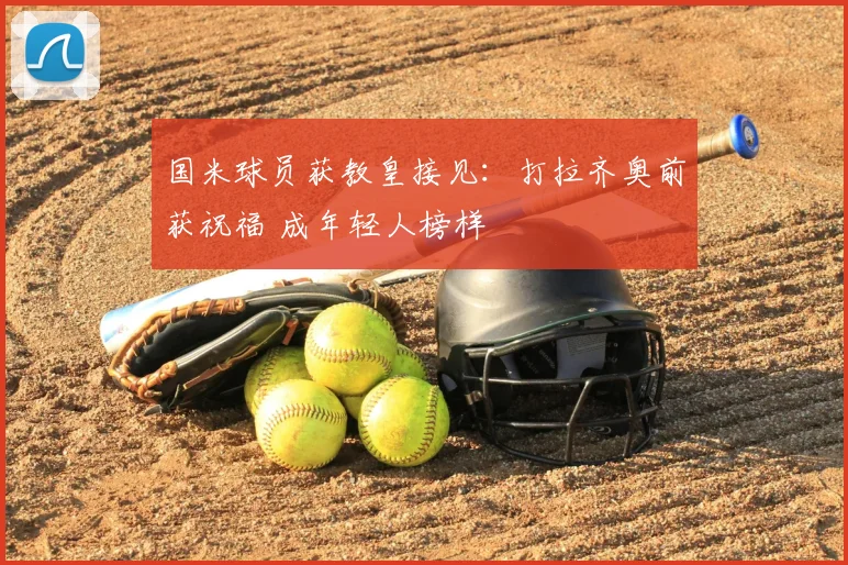国米球员获教皇接见：打拉齐奥前获祝福 成年轻人榜样