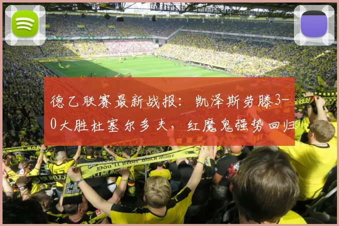 德乙联赛最新战报：凯泽斯劳滕3-0大胜杜塞尔多夫，红魔鬼强势回归！