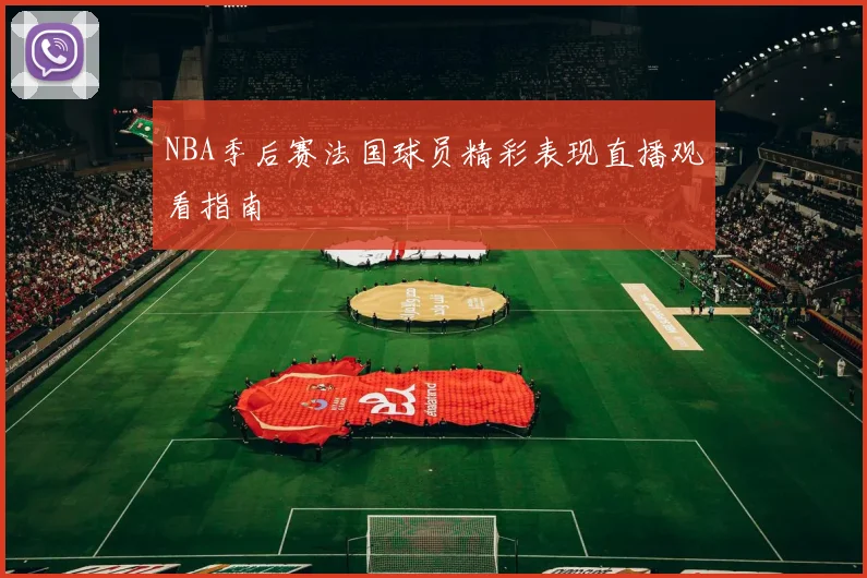 NBA季后赛法国球员精彩表现直播观看指南