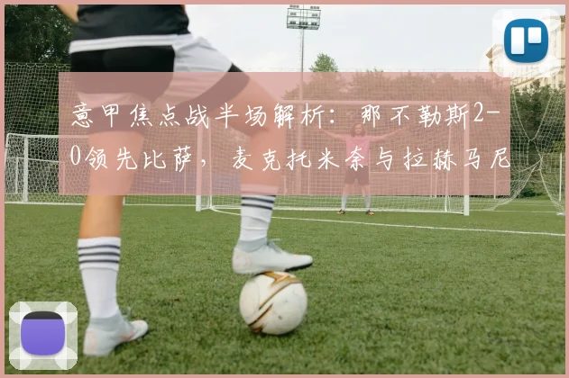意甲焦点战半场解析：那不勒斯2-0领先比萨，麦克托米奈与拉赫马尼如何联手建功？
