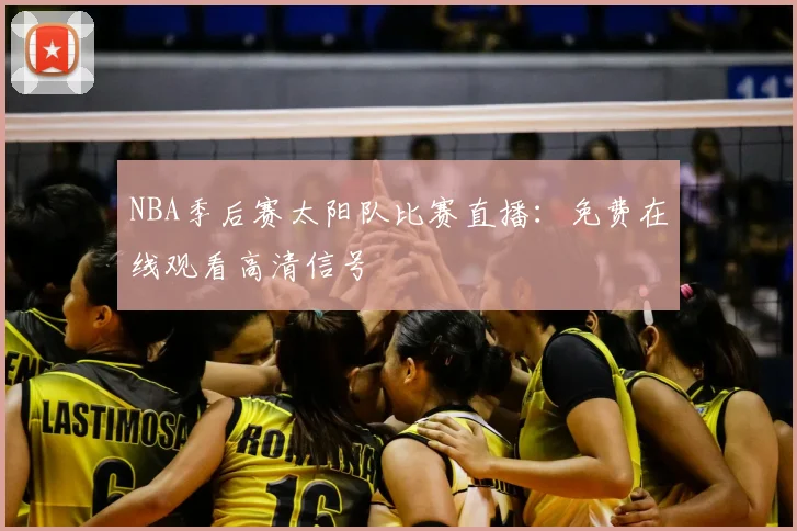 NBA季后赛太阳队比赛直播：免费在线观看高清信号