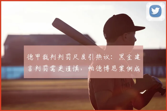 德甲裁判判罚尺度引热议:黑金建言判罚需更谨慎,帕德博恩案例成焦点